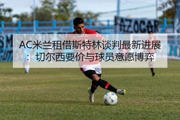 mi-lan-zu-jie-si-te-lin-tan-pan-zui-xin-jin-zhan-qie-er-xi-yao-jia-yu-qiu-yuan-yi-yuan-bo-yi-2-309.jpg